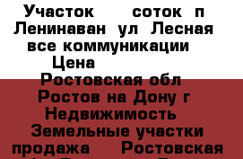 Участок, 6,0 соток, п. Ленинаван, ул. Лесная, все коммуникации. › Цена ­ 1 300 000 - Ростовская обл., Ростов-на-Дону г. Недвижимость » Земельные участки продажа   . Ростовская обл.,Ростов-на-Дону г.